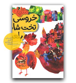 متل ها 1- خروسی که تخت شاه را بلعید