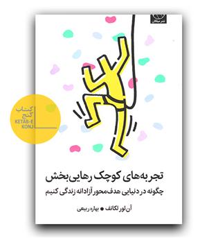 تجربه های کوچک رهایی بخش - چگونه در دنیایی هدف محور آزادانه زندگی کنیم 