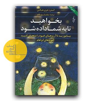 بخواهید تا به شما داده شود (بیاموزید تا آرزوهای خود را متجلی کنید،آموزه های ابراهام)