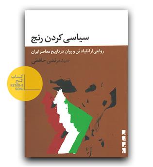 سیاسی کردن رنج (روایتی از انقیاد تن و روان در تاریخ معاصر ایران)