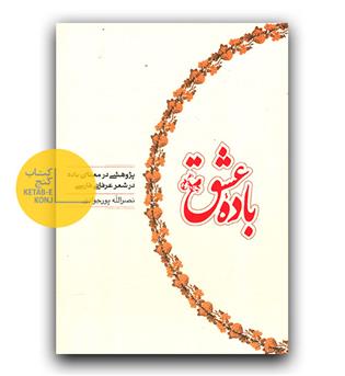 باده عشق (پژوهشی در معنای باده در شعر عرفانی فارسی )