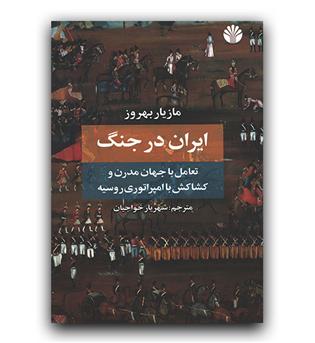 ایران در جنگ ( تعامل با جهان مدرن و کشاکش با امپراطوری روسیه)
