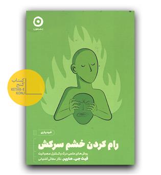 رام کردن خشم سرکش- روش های علمی درک و کنترل عصبانیت 